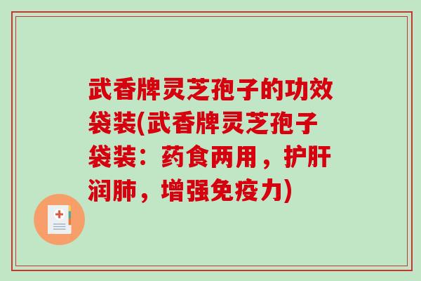 武香牌灵芝孢子的功效袋装(武香牌灵芝孢子袋装：药食两用，护肝润肺，增强免疫力)