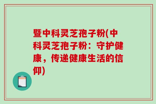 暨中科灵芝孢子粉(中科灵芝孢子粉：守护健康，传递健康生活的信仰)