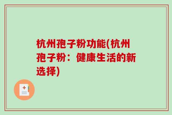 杭州孢子粉功能(杭州孢子粉：健康生活的新选择)