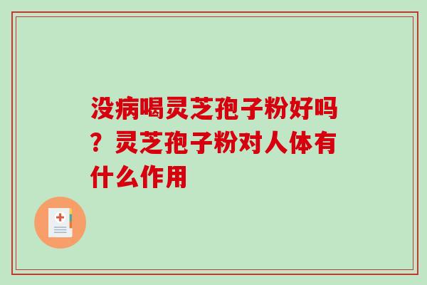 没病喝灵芝孢子粉好吗？灵芝孢子粉对人体有什么作用