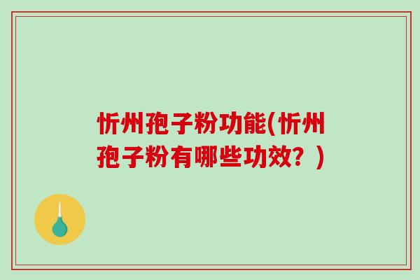 忻州孢子粉功能(忻州孢子粉有哪些功效？)
