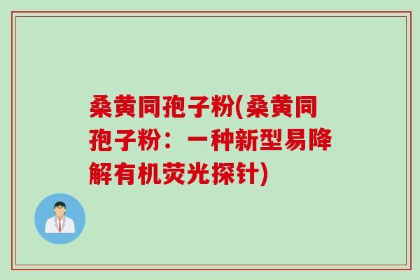 桑黄同孢子粉(桑黄同孢子粉:一种新型易降解有机荧光探针) 桑黄同孢子粉(桑黄同孢子粉:一种新型易降解有机荧光探针)