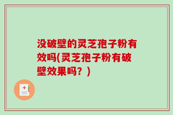 没破壁的灵芝孢子粉有效吗(灵芝孢子粉有破壁效果吗？)