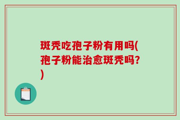 斑秃吃孢子粉有用吗(孢子粉能治愈斑秃吗？)