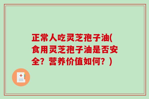 正常人吃灵芝孢子油(食用灵芝孢子油是否安全?营养价值如何?) 正常人吃灵芝孢子油(食用灵芝孢子油是否安全?营养价值如何?)