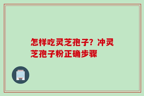 怎样吃灵芝孢子？冲灵芝孢子粉正确步骤