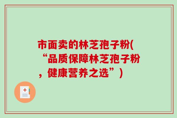 市面卖的林芝孢子粉(“品质保障林芝孢子粉，健康营养之选”)