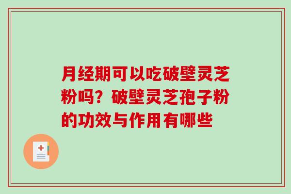 月经期可以吃破壁灵芝粉吗？破壁灵芝孢子粉的功效与作用有哪些