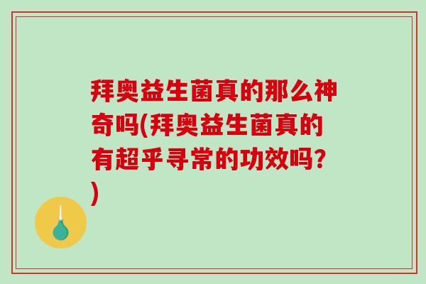 拜奥益生菌真的那么神奇吗(拜奥益生菌真的有超乎寻常的功效吗？)