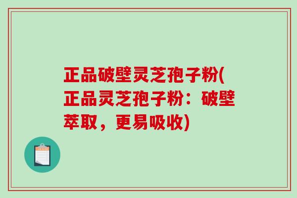正品破壁灵芝孢子粉(正品灵芝孢子粉：破壁萃取，更易吸收)