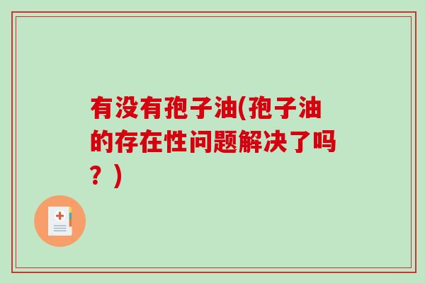 有没有孢子油(孢子油的存在性问题解决了吗？)