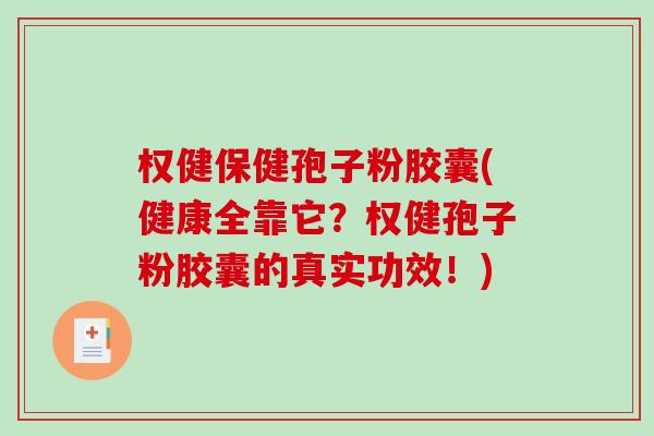 权健保健孢子粉胶囊(健康全靠它？权健孢子粉胶囊的真实功效！)