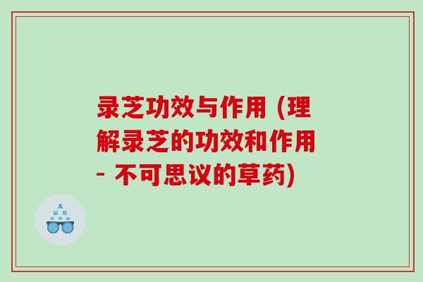 录芝功效与作用 (理解录芝的功效和作用 - 不可思议的草药)