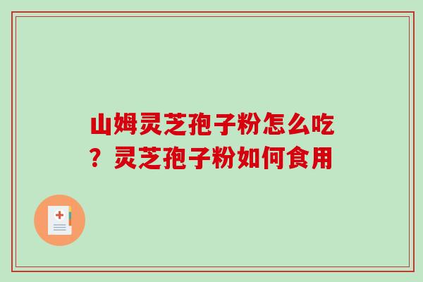 山姆灵芝孢子粉怎么吃？灵芝孢子粉如何食用