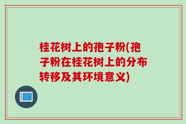 桂花树上的孢子粉(孢子粉在桂花树上的分布转移及其环境意义)