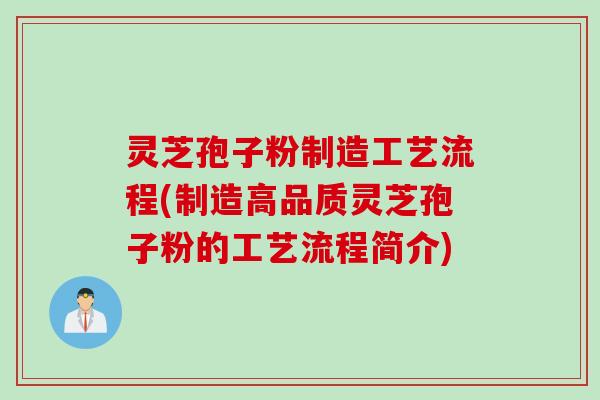 灵芝孢子粉制造工艺流程(制造高品质灵芝孢子粉的工艺流程简介)