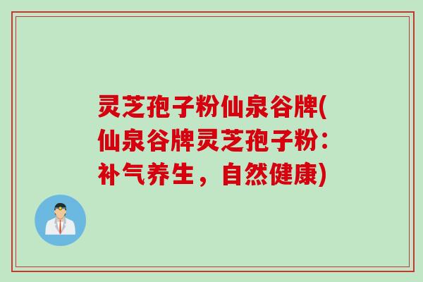灵芝孢子粉仙泉谷牌(仙泉谷牌灵芝孢子粉：补气养生，自然健康)