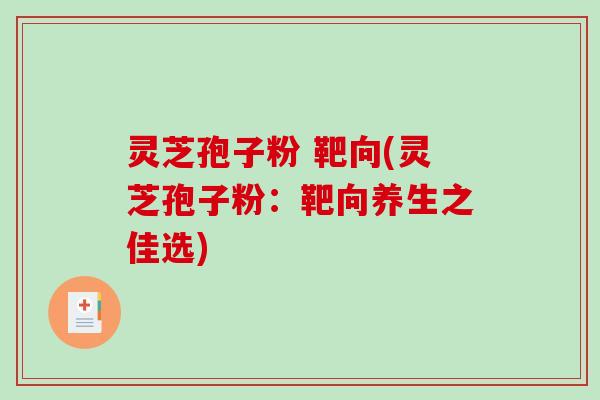 灵芝孢子粉 靶向(灵芝孢子粉：靶向养生之佳选)