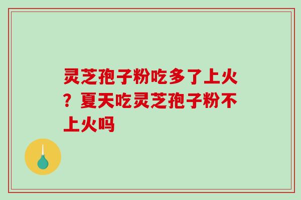 灵芝孢子粉吃多了上火？夏天吃灵芝孢子粉不上火吗