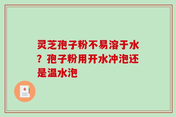 灵芝孢子粉不易溶于水？孢子粉用开水冲泡还是温水泡