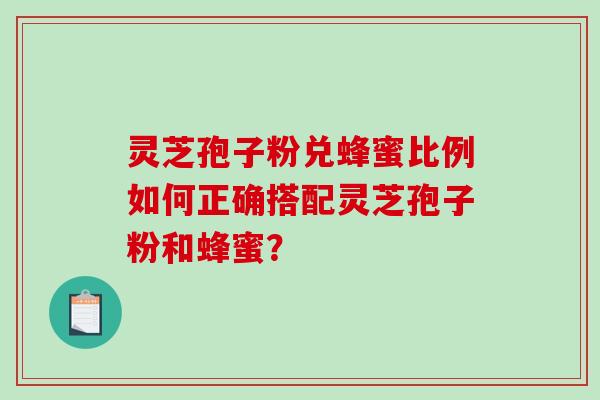 灵芝孢子粉兑蜂蜜比例如何正确搭配灵芝孢子粉和蜂蜜？