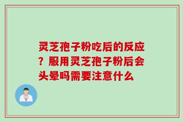 灵芝孢子粉吃后的反应？服用灵芝孢子粉后会头晕吗需要注意什么