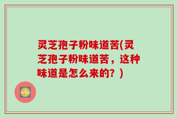 灵芝孢子粉味道苦(灵芝孢子粉味道苦，这种味道是怎么来的？)