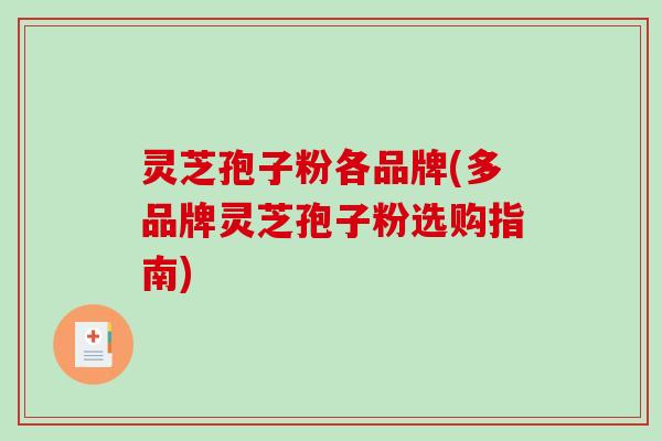 灵芝孢子粉各品牌(多品牌灵芝孢子粉选购指南)