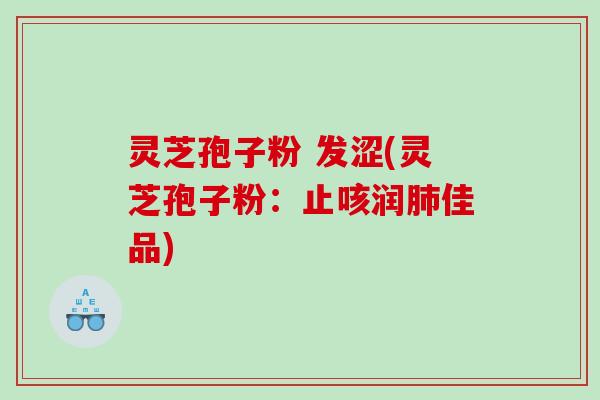 灵芝孢子粉 发涩(灵芝孢子粉：止咳润肺佳品)