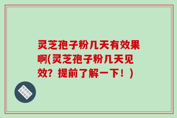 灵芝孢子粉几天有效果啊(灵芝孢子粉几天见效？提前了解一下！)