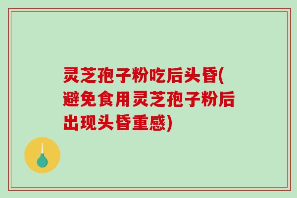 灵芝孢子粉吃后头昏(避免食用灵芝孢子粉后出现头昏重感)