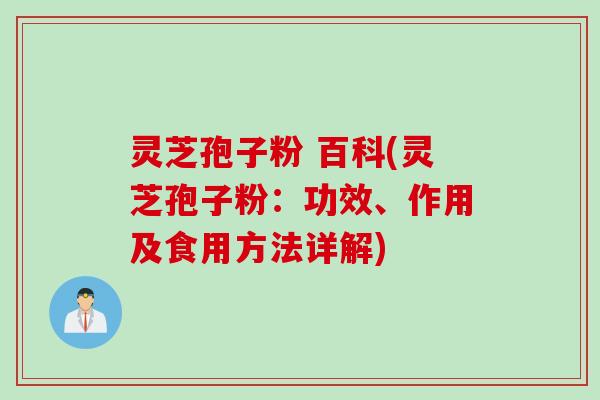 灵芝孢子粉 百科(灵芝孢子粉：功效、作用及食用方法详解)