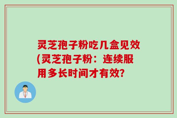 灵芝孢子粉吃几盒见效(灵芝孢子粉：连续服用多长时间才有效？