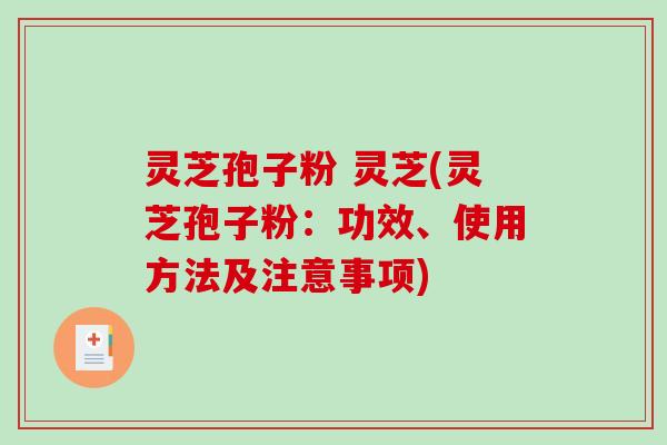 灵芝孢子粉 灵芝(灵芝孢子粉：功效、使用方法及注意事项)