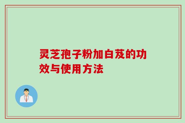 灵芝孢子粉加白芨的功效与使用方法