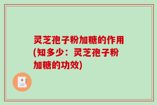 灵芝孢子粉加糖的作用(知多少：灵芝孢子粉加糖的功效)