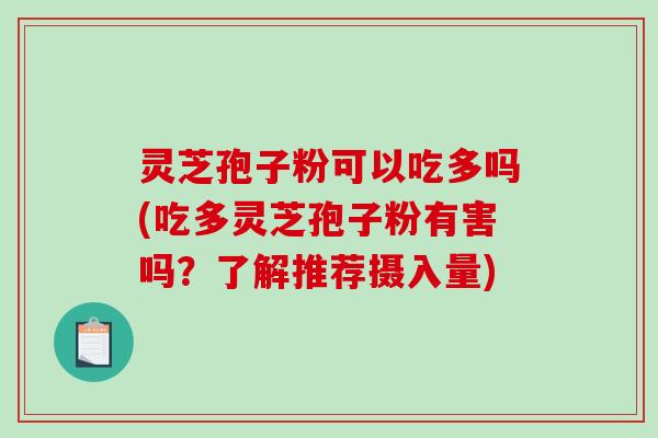 灵芝孢子粉可以吃多吗(吃多灵芝孢子粉有害吗？了解推荐摄入量)