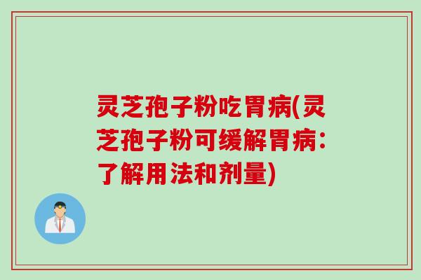 灵芝孢子粉吃胃(灵芝孢子粉可缓解胃:了解用法和剂量) 灵芝孢子粉吃胃(灵芝孢子粉可缓解胃:了解用法和剂量)