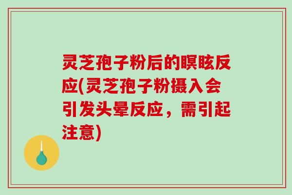 灵芝孢子粉后的瞑眩反应(灵芝孢子粉摄入会引发头晕反应，需引起注意)