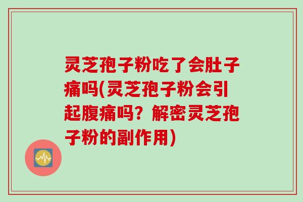 灵芝孢子粉吃了会肚子痛吗(灵芝孢子粉会引起腹痛吗？解密灵芝孢子粉的副作用)