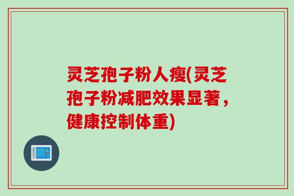灵芝孢子粉人瘦(灵芝孢子粉减肥效果显著，健康控制体重)