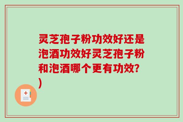 灵芝孢子粉功效好还是泡酒功效好灵芝孢子粉和泡酒哪个更有功效？)