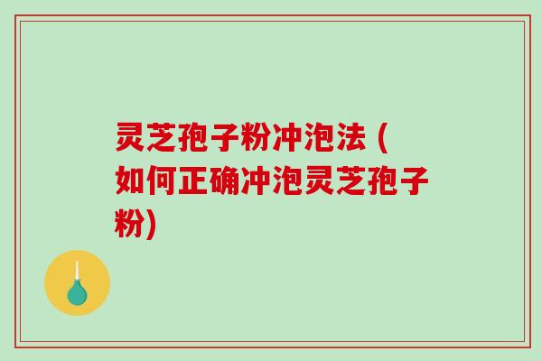 灵芝孢子粉冲泡法 (如何正确冲泡灵芝孢子粉)