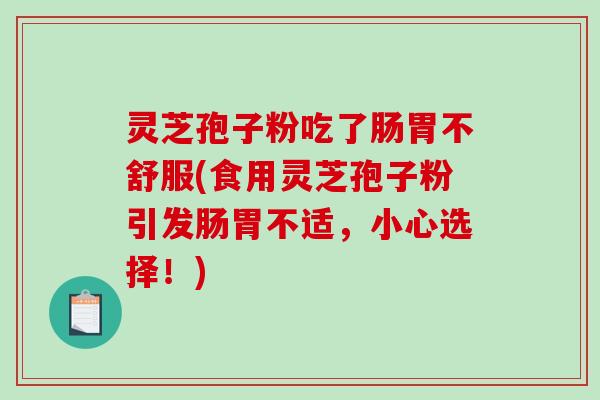 灵芝孢子粉吃了肠胃不舒服(食用灵芝孢子粉引发肠胃不适，小心选择！)
