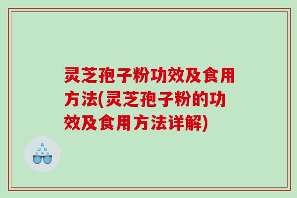 灵芝孢子粉功效及食用方法(灵芝孢子粉的功效及食用方法详解)