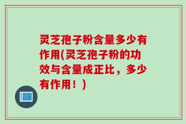 灵芝孢子粉含量多少有作用(灵芝孢子粉的功效与含量成正比，多少有作用！)