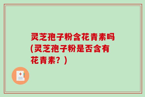 灵芝孢子粉含花青素吗(灵芝孢子粉是否含有花青素？)