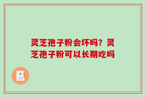 灵芝孢子粉会坏吗？灵芝孢子粉可以长期吃吗