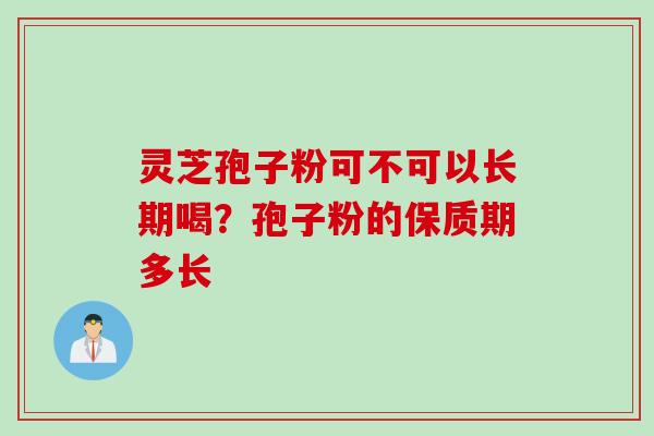 灵芝孢子粉可不可以长期喝？孢子粉的保质期多长