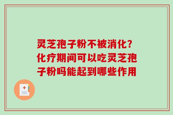 灵芝孢子粉不被消化？化疗期间可以吃灵芝孢子粉吗能起到哪些作用